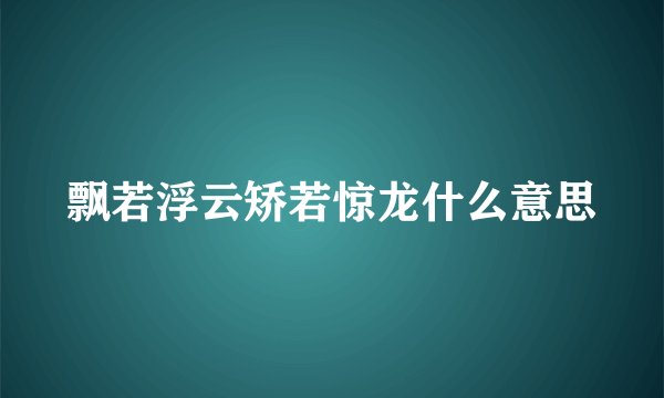 飘若浮云矫若惊龙什么意思