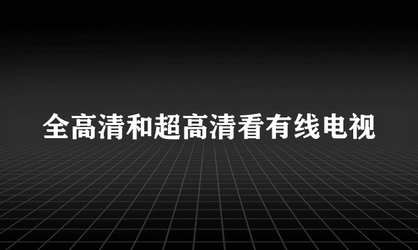 全高清和超高清看有线电视
