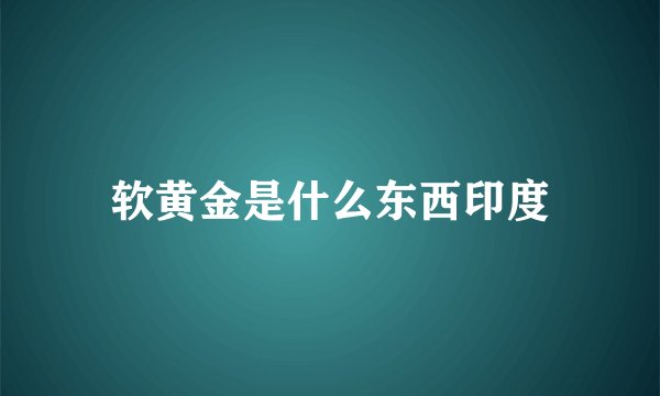 软黄金是什么东西印度