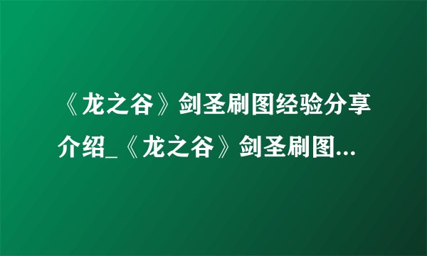 《龙之谷》剑圣刷图经验分享介绍_《龙之谷》剑圣刷图经验分享是什么