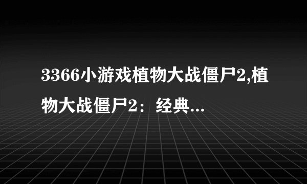 3366小游戏植物大战僵尸2,植物大战僵尸2：经典塔防游戏