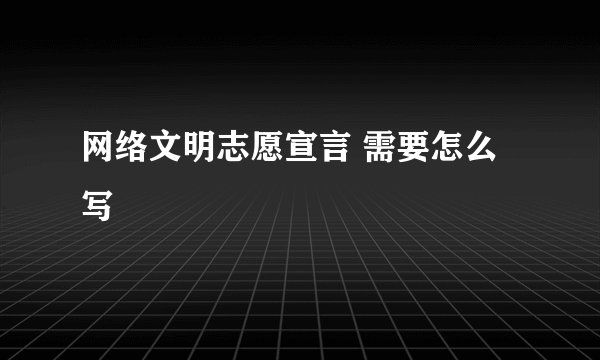 网络文明志愿宣言 需要怎么写