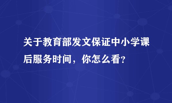 关于教育部发文保证中小学课后服务时间，你怎么看？