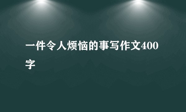 一件令人烦恼的事写作文400字