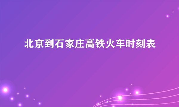 北京到石家庄高铁火车时刻表