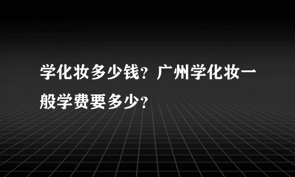 学化妆多少钱？广州学化妆一般学费要多少？