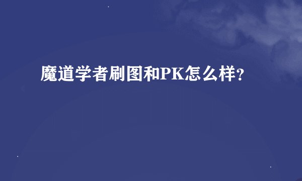 魔道学者刷图和PK怎么样？