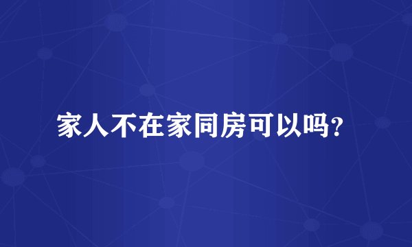 家人不在家同房可以吗？