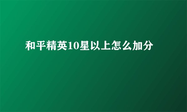 和平精英10星以上怎么加分