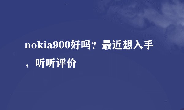 nokia900好吗？最近想入手，听听评价
