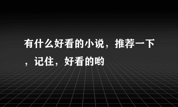 有什么好看的小说，推荐一下，记住，好看的哟