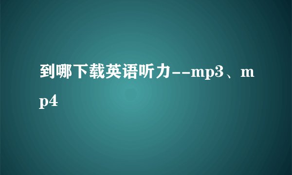 到哪下载英语听力--mp3、mp4