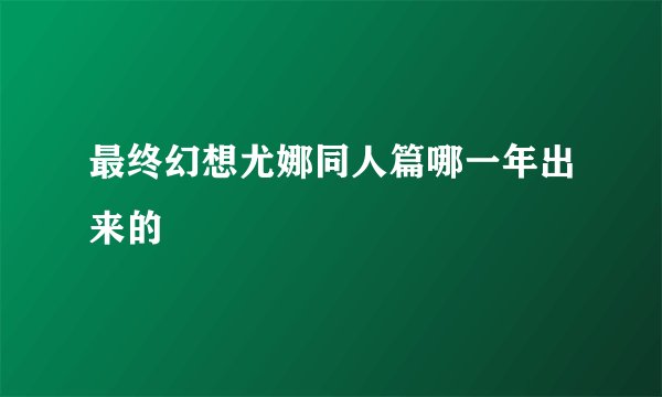 最终幻想尤娜同人篇哪一年出来的