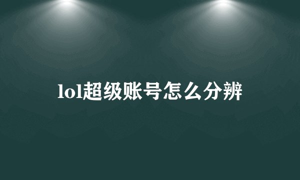 lol超级账号怎么分辨
