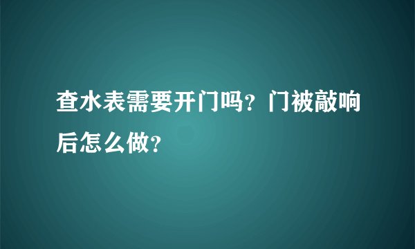 查水表需要开门吗？门被敲响后怎么做？