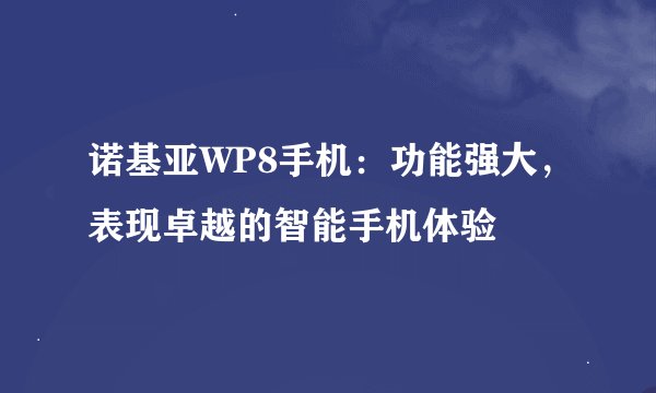 诺基亚WP8手机：功能强大，表现卓越的智能手机体验