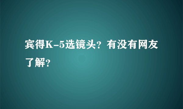 宾得K-5选镜头？有没有网友了解？