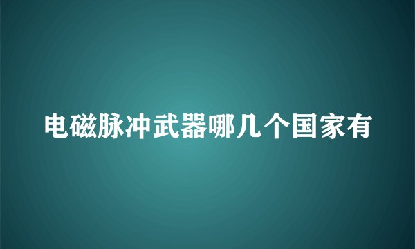 电磁脉冲武器哪几个国家有