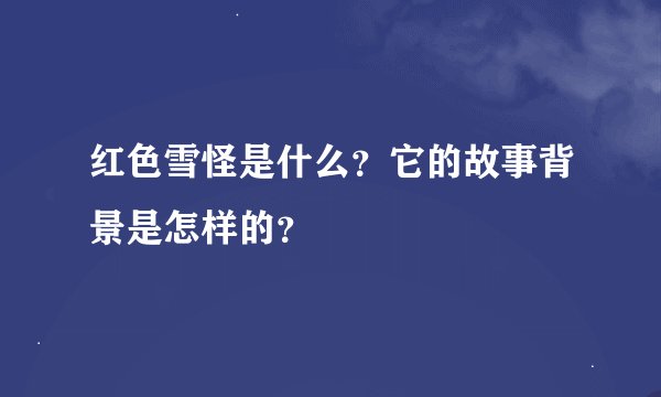 红色雪怪是什么？它的故事背景是怎样的？