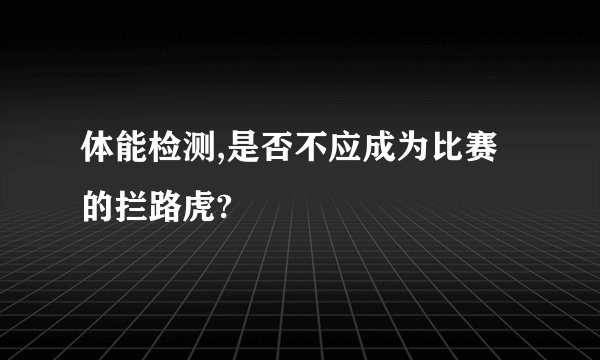 体能检测,是否不应成为比赛的拦路虎?