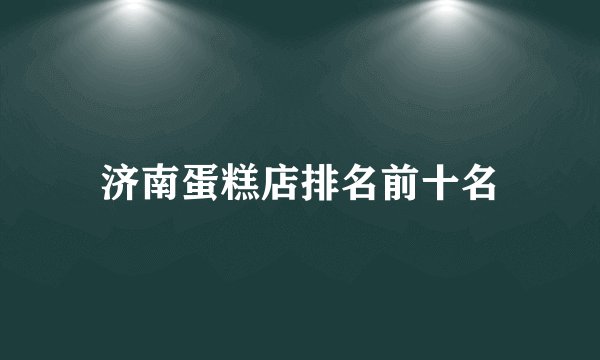 济南蛋糕店排名前十名