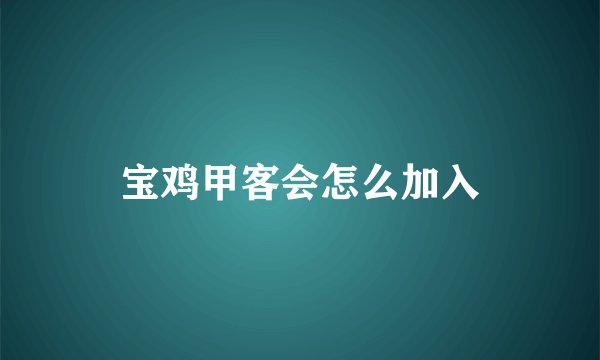 宝鸡甲客会怎么加入
