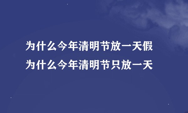 为什么今年清明节放一天假 为什么今年清明节只放一天
