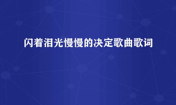 闪着泪光慢慢的决定歌曲歌词