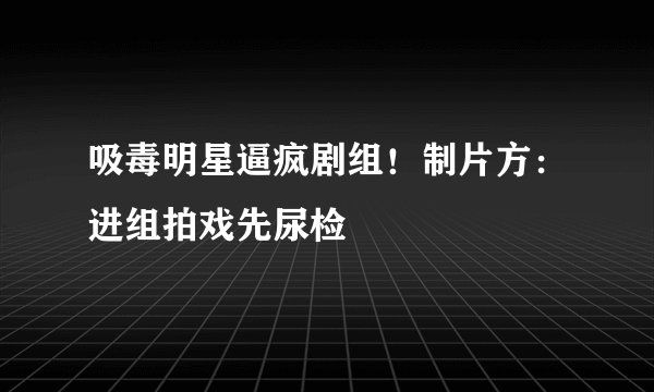 吸毒明星逼疯剧组！制片方：进组拍戏先尿检