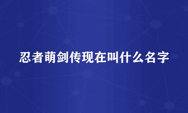 忍者萌剑传现在叫什么名字