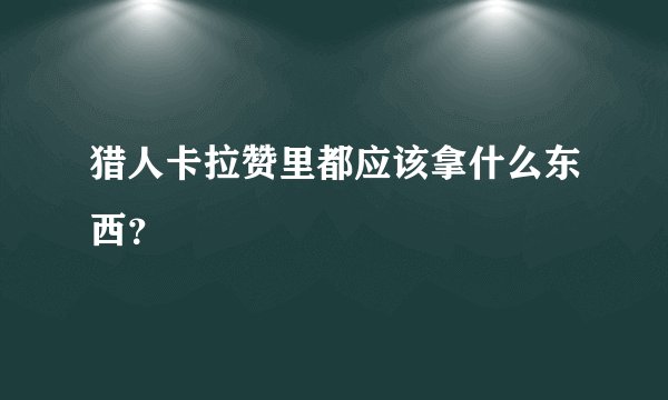 猎人卡拉赞里都应该拿什么东西？