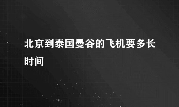 北京到泰国曼谷的飞机要多长时间