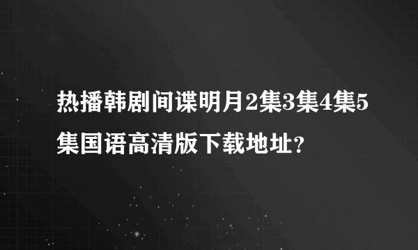 热播韩剧间谍明月2集3集4集5集国语高清版下载地址？