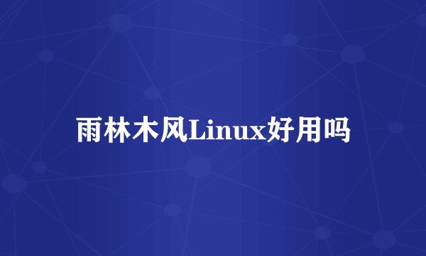 雨林木风Linux好用吗