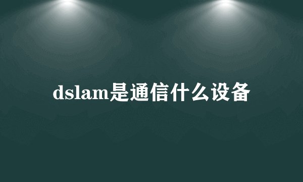dslam是通信什么设备