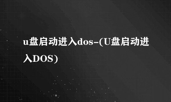 u盘启动进入dos-(U盘启动进入DOS)
