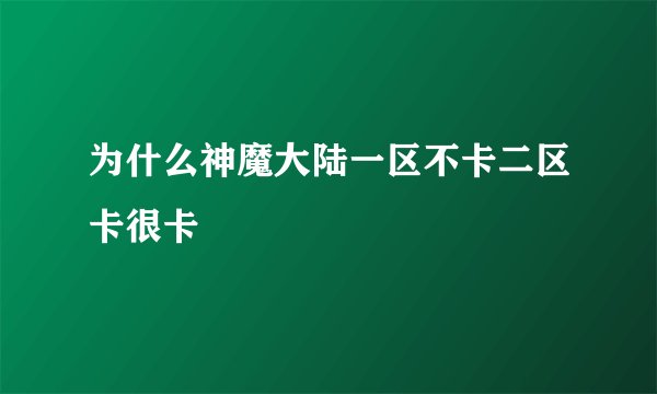 为什么神魔大陆一区不卡二区卡很卡