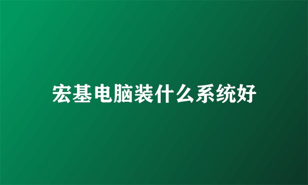 宏基电脑装什么系统好