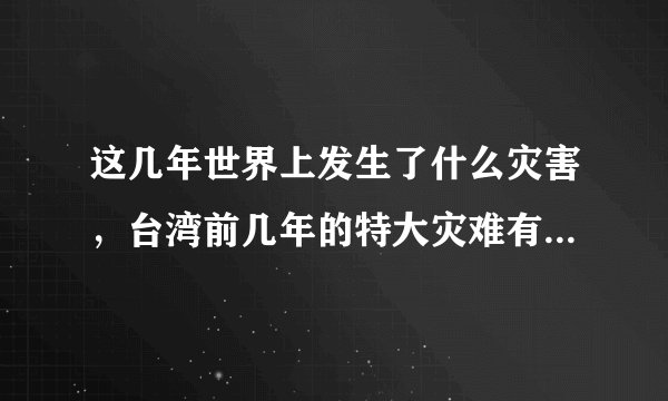 这几年世界上发生了什么灾害,台湾前几年的特大灾难有哪些…?