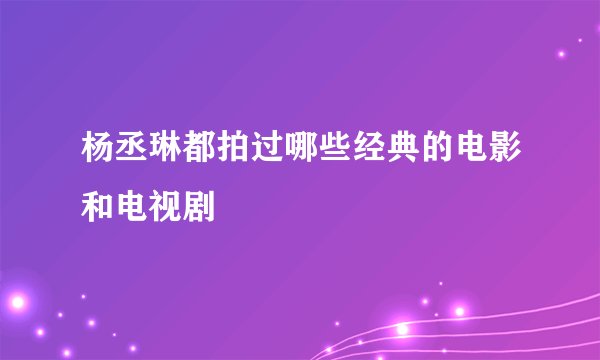 杨丞琳都拍过哪些经典的电影和电视剧