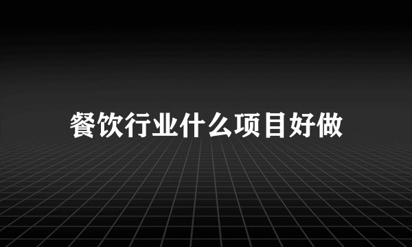 餐饮行业什么项目好做