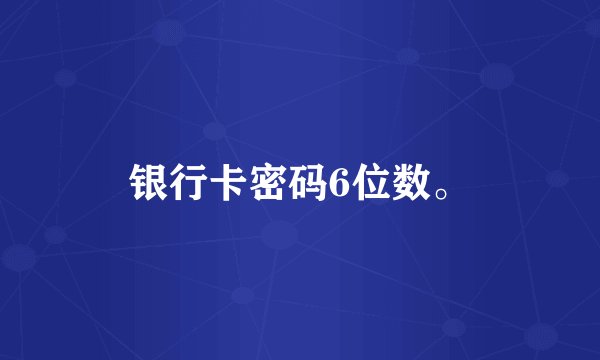银行卡密码6位数。