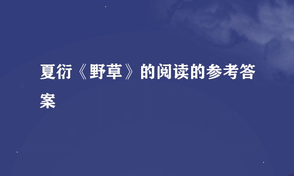 夏衍《野草》的阅读的参考答案