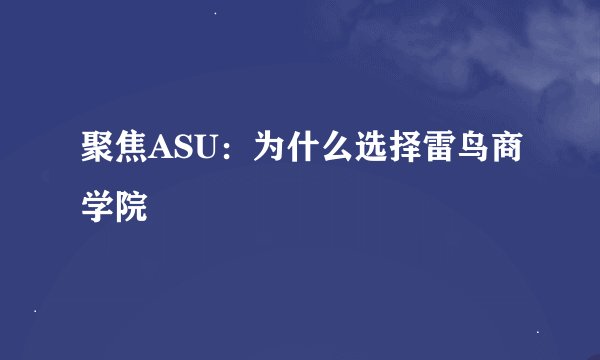 聚焦ASU：为什么选择雷鸟商学院