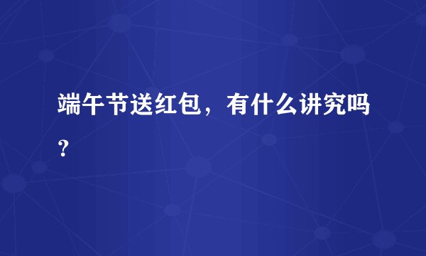 端午节送红包，有什么讲究吗？