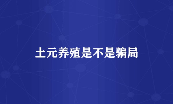 土元养殖是不是骗局