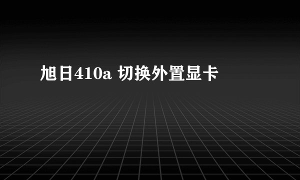 旭日410a 切换外置显卡