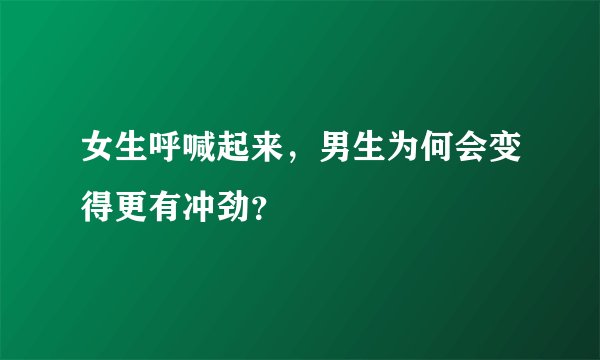 女生呼喊起来，男生为何会变得更有冲劲？
