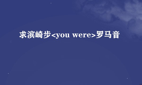 求滨崎步<you were>罗马音