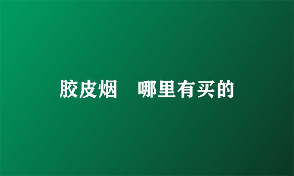 胶皮烟唃哪里有买的